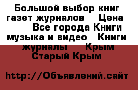 Большой выбор книг,газет,журналов. › Цена ­ 100 - Все города Книги, музыка и видео » Книги, журналы   . Крым,Старый Крым